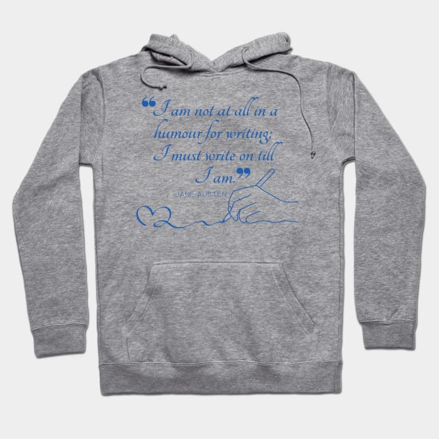 Jane Austen quote in blue - I am not at all in a humour for writing; I must write on till I am. Hoodie by Miss Pell